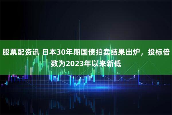股票配资讯 日本30年期国债拍卖结果出炉，投标倍数为2023年以来新低