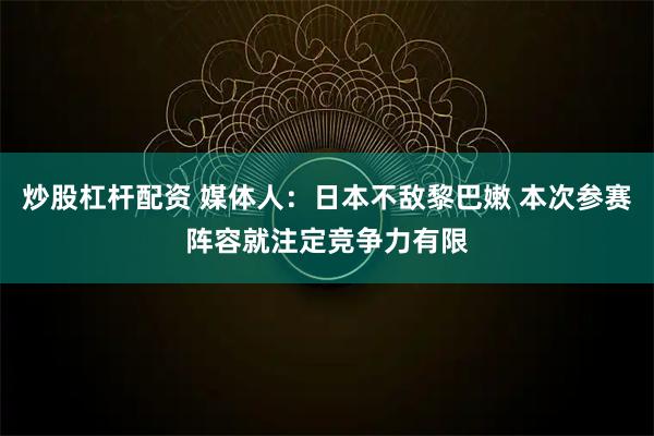 炒股杠杆配资 媒体人：日本不敌黎巴嫩 本次参赛阵容就注定竞争力有限