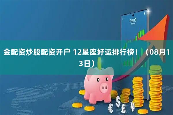 金配资炒股配资开户 12星座好运排行榜！（08月13日）