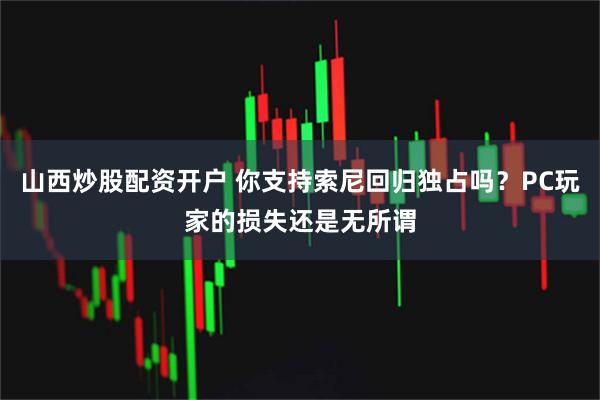 山西炒股配资开户 你支持索尼回归独占吗？PC玩家的损失还是无所谓