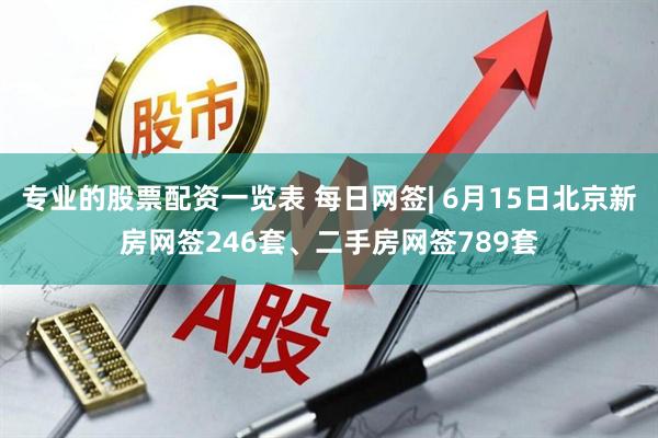 专业的股票配资一览表 每日网签| 6月15日北京新房网签246套、二手房网签789套
