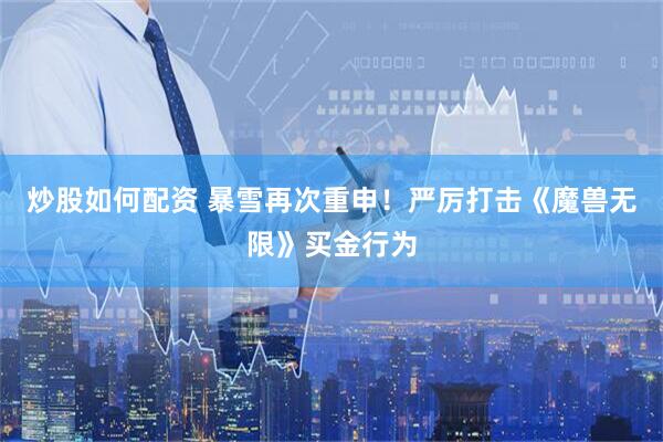 炒股如何配资 暴雪再次重申！严厉打击《魔兽无限》买金行为