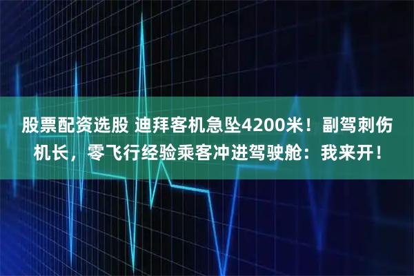 股票配资选股 迪拜客机急坠4200米！副驾刺伤机长，零飞行经验乘客冲进驾驶舱：我来开！